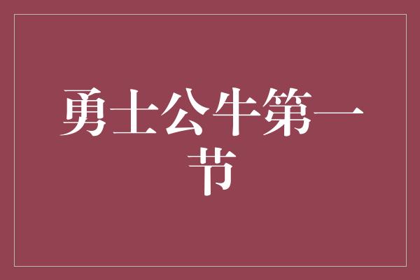 公牛队！火热对决！勇士公牛第一节点燃全场激情
