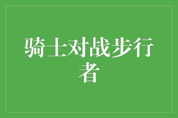 骑士对战步行者