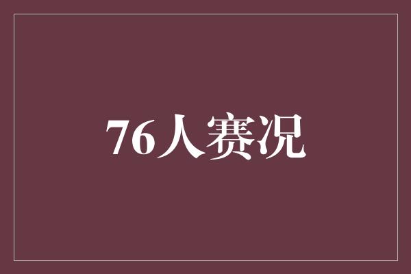默契！76人赛况 团队默契与超凡表现引领胜利之路