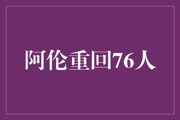 阿伦重回76人