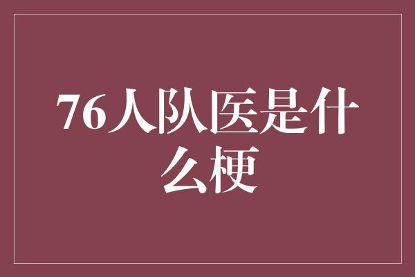 困扰！揭秘76人队医 他们的梗是什么？