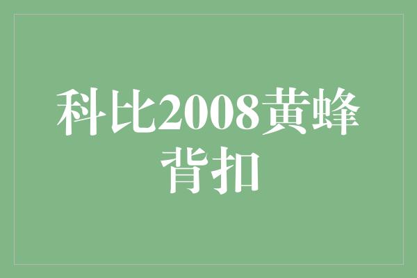 里程碑！重温经典瞬间，科比2008黄蜂背扣