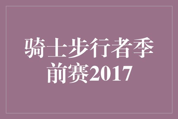 骑士步行者季前赛2017