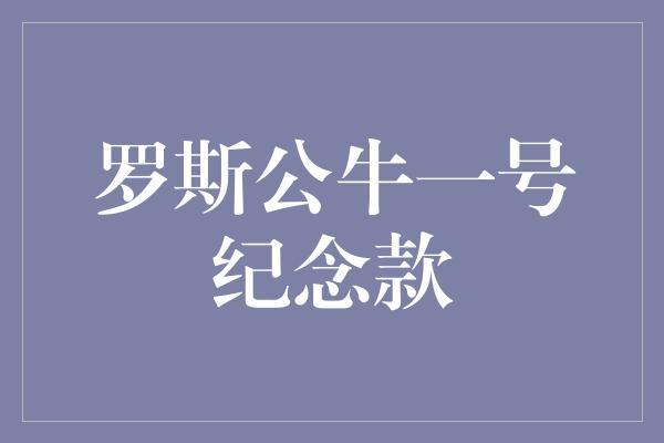 公牛队！罗斯公牛一号纪念款 致敬传奇，永远的荣耀