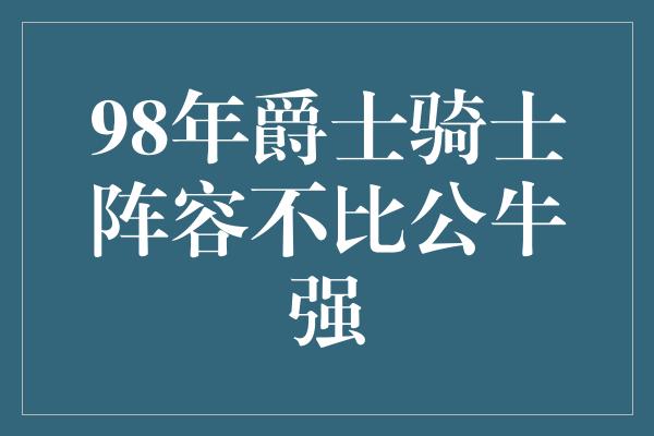 公牛队！98年爵士骑士阵容不比公牛强