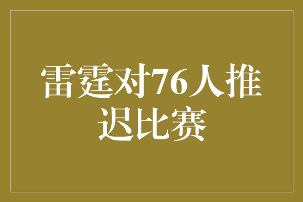 象征！雷霆对76人推迟比赛，团结与协作成就体育精神