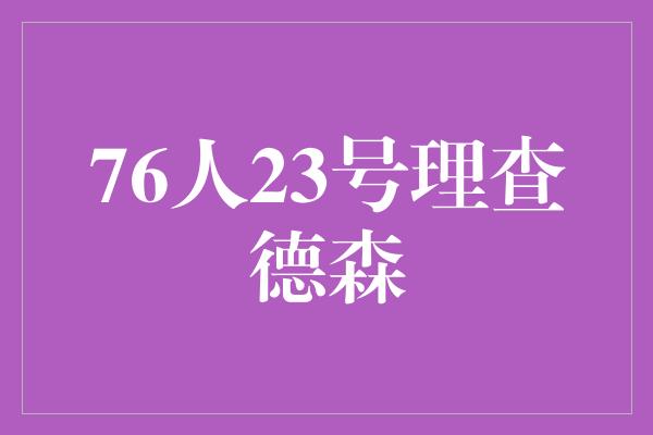 决断力！76人23号理查德森 坚持不懈，成就辉煌