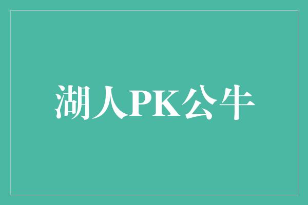 兴奋！重逢经典! 湖人PK公牛，激燃对决引爆全场热情！