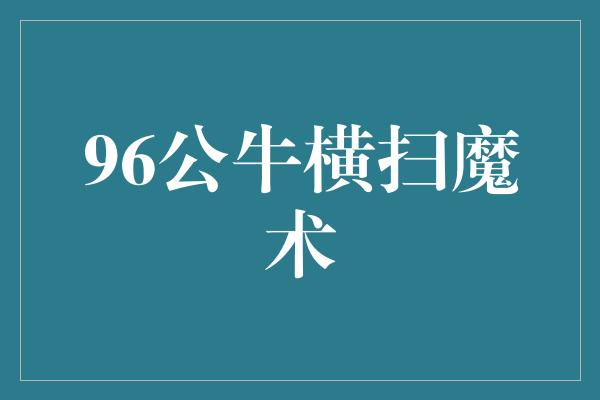 96公牛横扫魔术